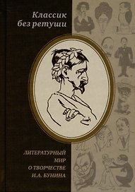 Классик без ретуши: Литературный мир о творчестве И.А. Бунина. Критические отзывы, эссе, пародии (1890-1950-е годы). Антология