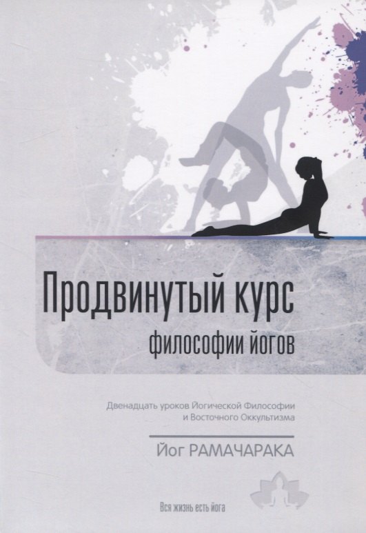 Продвинутый Курс Философии Йогов. Двенадцать уроков йогической философии и восточного оккультизма
Продвинутый Курс Философии Йогов. Двенадцать уроков йогической философии и восточного оккультизма