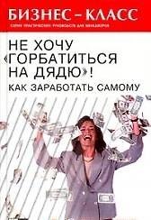 Не хочу горбатиться на дядю Как заработать самому (Бизнес-Класс). Галландер Б. (Феникс)