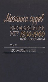 Мозаика судеб биофаковцев МГУ 1930-1960 годов поступления. Том 2. 1951-1960 годы