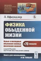 Физика обыденной жизни: Ясные и наглядные объяснения сложных физических явлений в 79 лекциях