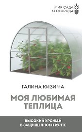 Моя любимая теплица. Высокий урожай в защищенном грунте