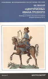 Центурионы Ивана Грозного. Воеводы и головы московского войска второй половины XVI