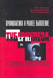 Профилактика и раннее выявление туберкулеза у детей и подростков / (мягк). Аксенова В., Барышникова Л., Севостьянова Т. (Миклош)