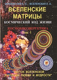 Вселенские матрицы. Том 1. Космический код жизни. Космобиоэнергетика. "Цветок Вселенской Духовной Любви и Мудрости"