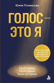 Голос - это я. Простые шаги к уверенному вокальному выступлению. Твой голос. Твоя сцена. Твоя история.
