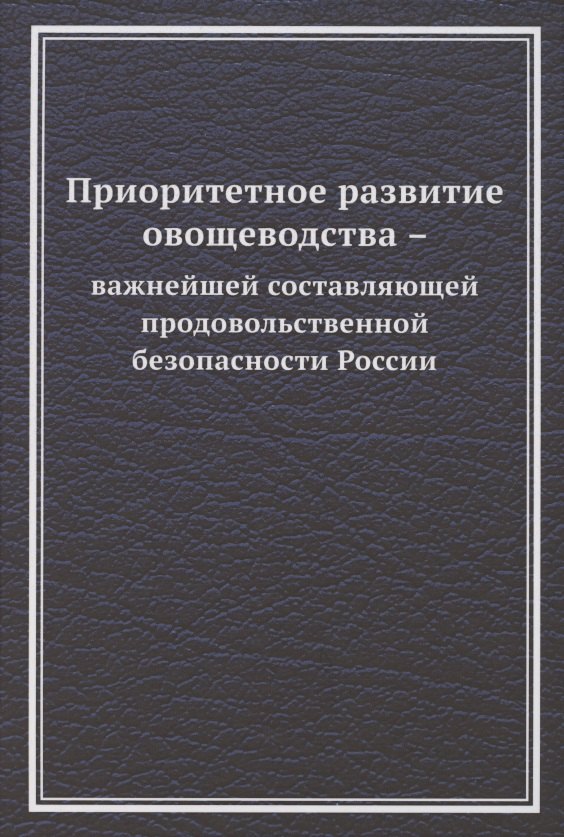 Приоритетное развитие овощеводства - важнейшей составляющей продовольственной безопасности России. Монография
Приоритетное развитие овощеводства - важнейшей составляющей продовольственной безопасности России. Монография