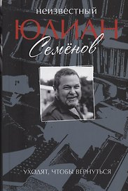 Неизвестный Юлиан Семёнов. Уходят, чтобы вернуться