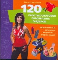 120 простых способов преобразить гардероб. Оригинальные авторские модели из...старых вещей
120 простых способов преобразить гардероб. Оригинальные авторские модели из...старых вещей