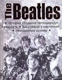 The Beatles. История создания легендарного квартета. Биография в фотографиях. Неизданные архивы