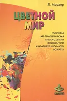Цветной мир. Групповая арт-терапевтическая работа с детьми дошкольного и младшего школьного возраста