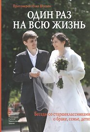 Один раз на всю жизнь. Беседы со старшеклассниками о браке, семье, детях. 6-е издание, Исправленное и дополненное