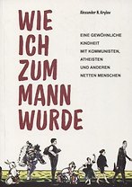 Wie ich zum Mann wurde. Eine gewohnliche Kindheit mit Kommunisten, Atheisten und anderen netten Menschen