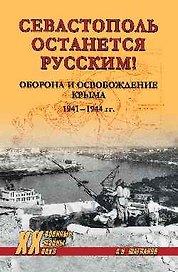 Севастополь останется русским! Оборона и освобождение Крыма 1941-1944 гг.
