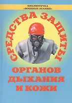 Средства защиты органов дыхания и кожи (противогазы, респираторы и защитная одежда). Учебное пособие