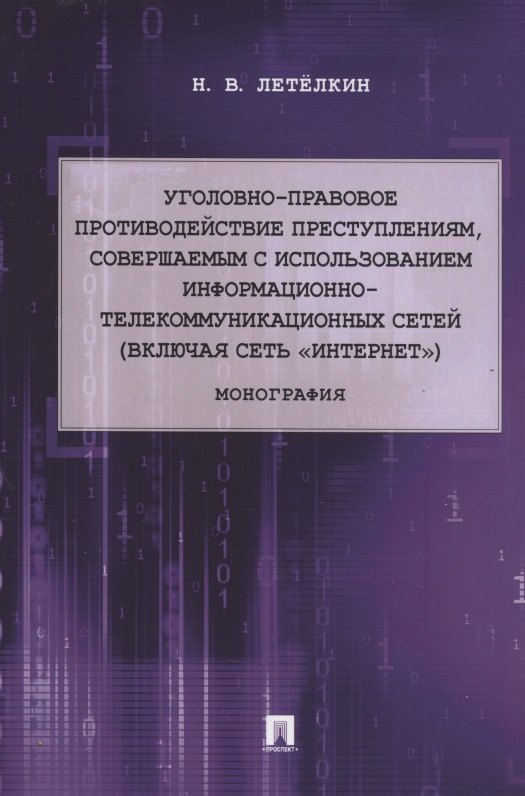 Уголовно-правовое противодействие преступлениям, совершаемым с использованием информационно-телекоммуникационных сетей (включая сеть «Интернет»). Монография
Уголовно-правовое противодействие преступлениям, совершаемым с использованием информационно-телекоммуникационных сетей (включая сеть «Интернет»). Монография