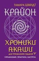 Крайон. Хроники Акаши для управления судьбой. Упражнения, практики, настрои
