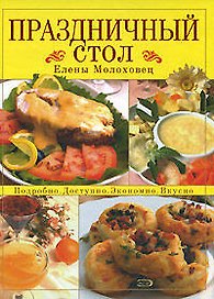 Праздничный стол Елены Молоховец: Подробно, доспупно,экономично,вкусно