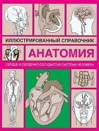 Анатомия.Сердце и сердечно-сосудистая система: Иллюстрированный справочник