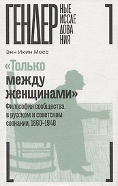 «Только между женщинами»: Философия сообщества в русском и советском сознании, 1860–1940