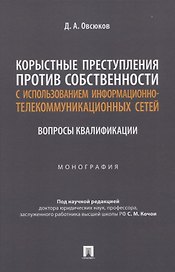 Корыстные преступления против собственности с использованием информа-ционно-коммуникационных сетей: вопросы квалификации. Монография