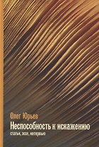 Неспособность к искаженияю: Статьи, эссе, интервью
