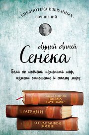 Сенека. Нравственные письма к Луцилию, трагедии Медея, Федра, Эдип, Фиэст, Агамемнон и Октавия и философский трактат О счастливой жизни