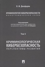 Криминология кибербезопасности: в 5-ти томах. Том 5. Криминологическая кибербезопасность: перспективы развития
