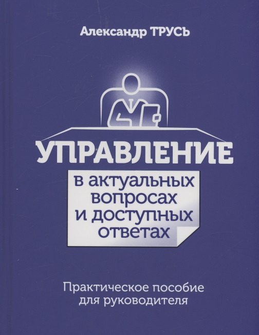 Управление в актуальных вопросах и доступных ответах. Практическое пособие для руководителя
Управление в актуальных вопросах и доступных ответах. Практическое пособие для руководителя
