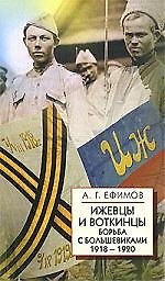 Ижевцы и Воткинцы: Борьба с большевиками 1918-1920
