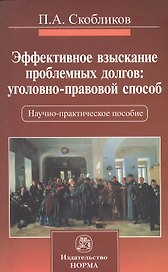 Эффективное взыскание проблемных долгов: уголовно-правовой способ : науч. - практ. пособие