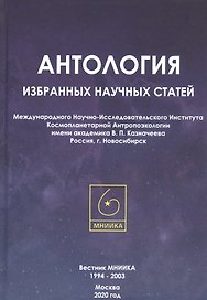 Антология избранных научных статей Международного Научно-Исследовательского Института Космопланетарной Антропоэкологии имени академика В.П. Казначеева. Россия, г. Новосибирск
