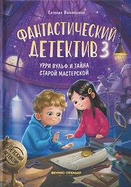 Фантастический детектив 3. Урри Вульф и тайна старой мастерской