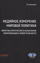 Медийное измерение мировой политики: эвристика критического осмысления коммуникации в новой реальности. Монография