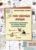 НE как курица лапой. Крылатые выражения на уроках письма и русского языка. 1 класс