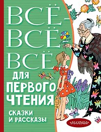 Всё-всё-все для первого чтения. Сказки и рассказы