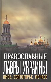Православные Лавры Украины: Киев, Святогорье, Почаев.