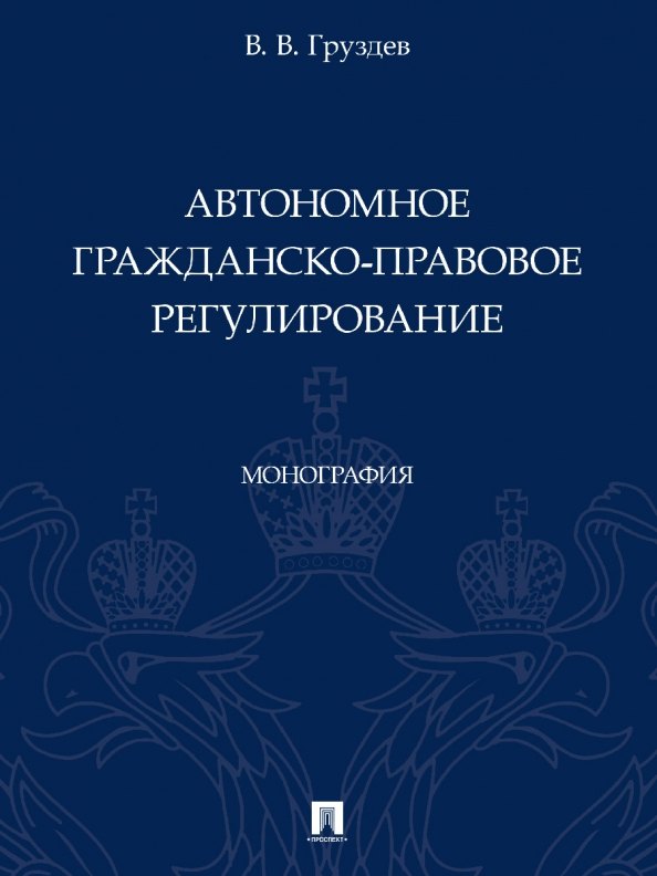 Автономное гражданско-правовое регулирование. Монография
Автономное гражданско-правовое регулирование. Монография