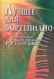Лучшее для фортепиано : сборник пьес для учащихся 1-2 классов ДМШ : учебно-методическое пособие / 2-е изд.