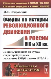 Очерки по истории революционного движения в России XIX и XX вв. Лекции, читанные на курсах секретарей уездных комитетов РКП(б) зимою 1923/24 г.