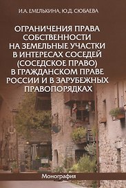 Ограничения права собственности на земельные участки в интересах соседей (соседское право) в гражданском праве России и в зарубежных правопорядках. Монография