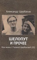 Шелопут и прочее. Моя жизнь с Галиной Щербаковой