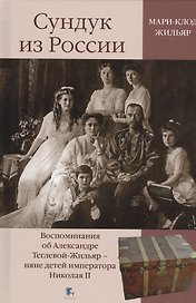 Сундук из России. Воспоминания об Александре Теглевой-Жильяр - няне детей императора Николая II