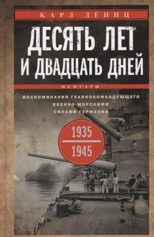 Десять лет и двадцать дней. Воспоминания главнокомандующего военно-морскими силами Германии. 1935-1945
Десять лет и двадцать дней. Воспоминания главнокомандующего военно-морскими силами Германии. 1935-1945