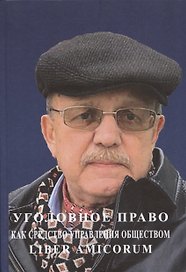 Уголовное право как средство управления обществом. Liber amicorum: Материалы всероссийской научно-практической конференции (Москва, 17 марта 2022 года)