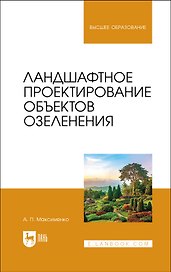 Ландшафтное проектирование объектов озеленения. Учебное пособие для вузов