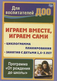 Играем вместе, играем сами. Занятия по игровой деятельности с детьми 1,5-3 лет. Циклограмма планирования