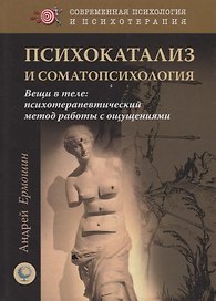 Психокатализ и соматопсихология. Вещи в теле: психотерапевтический метод работы с ощущениями