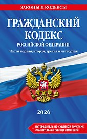 Гражданский кодекс РФ. Части 1, 2, 3 и 4. В ред. на 2026 год с табл. изм. и указ. суд. практ. / ГК РФ