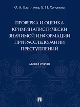 Проверка и оценка криминалистически значимой информации при расследовании преступлений. Монография